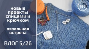 НОВЫЕ ПРОЦЕССЫ КРЮЧКОМ И СПИЦАМИ. ВЯЗАЛЬНАЯ ВСТРЕЧА | Вязальный влог 5/26