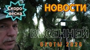Весна 2026. Новости весенней охоты.