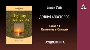 Глава 11. Евангелие в Самарии. Деяния апостолов | Эллен Уайт | Аудиокнига | Адвентисты