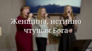 «Женщина, истинно чтущая Бога» — Христианские песни