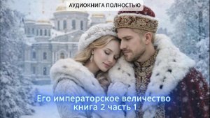 ЕГО ИМПЕРАТОРСКОЕ ВЕЛИЧЕСТВО | часть 3| АУДИОКНИГИ ЛЮБОВНЫЕ РОМАНЫ | ФЕНТЕЗИ | слушать полностью