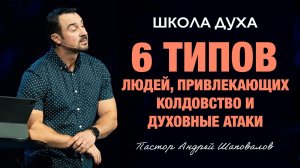 ШКОЛА ДУХА «6 типов людей, привлекающих колдовство и духовные атаки» Пастор Андрей Шаповалов