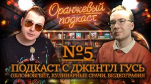 ДЖЕНТЛ ГУСЬ: про ОБЛОМОВГЕЙТ, кулинарные срачи и видеографию (Оранжевый Подкаст #5)