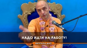 Надо идти на работу!! Е.М. Ватсала прабху