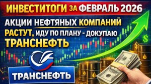 Инвеститоги за февраль 2026. Акции нефтяных компаний растут, иду по плану - докупаю Транснефть