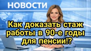 Как доказать стаж работы в 90-е годы для пенсии!?