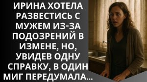 Ирина хотела развестись с мужем из за подозрений в измене, но, увидев одну справку она передумала