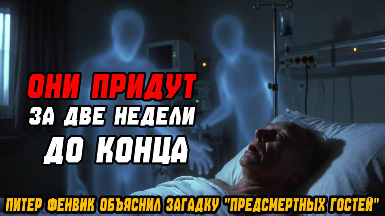 ОНИ ПРИДУТ ЗА ДВЕ НЕДЕЛИ ДО КОНЦА! Нейропсихиатр Питер Фенвик объяснил загадку предсмертных гостей