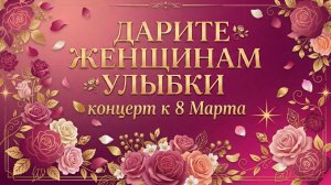 (06.03.26) "ДАРИТЕ ЖЕНЩИНАМ УЛЫБКИ" концерт к 8 Марта