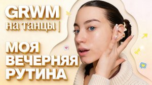 GRWM на танцы | МОЯ ВЕЧЕРНЯЯ РУТИНА