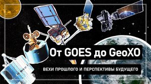 От GOES к GeoXO: главные достижения прошлого и горизонты будущего