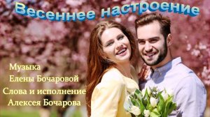 Весеннее настроение Музыка Елены Бочаровой, Слова и исполнение Алексея Бочарова