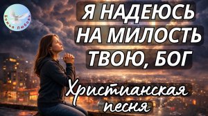 --Я НАДЕЮСЬ НА МИЛОСТЬ ТВОЮ, БОГ--Христианская песня-молитва на стихи Ирины Боголюбовой.
