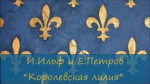 ИЛЬЯ ИЛЬФ / ЕВГЕНИЙ ПЕТРОВ - "КОРОЛЕВСКАЯ ЛИЛИЯ"