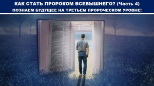 КАК СТАТЬ ПРОРОКОМ ВСЕВЫШНЕГО? (Часть 4) ПОЗНАЕМ БУДУЩЕЕ НА ТРЕТЬЕМ ПРОРОЧЕСКОМ УРОВНЕ! (служение)