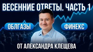 Облгазы, Финекс и ВТБ – Александр Клещёв отвечает на вопросы | Весна 2026