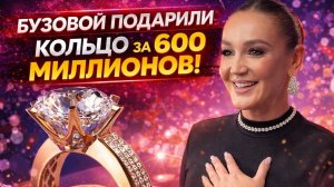БУЗОВОЙ ПОДАРИЛИ КОЛЬЦО ЗА 600 МИЛЛИОНОВ