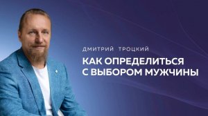 КАК ОПРЕДЕЛИТЬСЯ С ВЫБОРОМ МУЖЧИНЫ. Дмитрий Троцкий