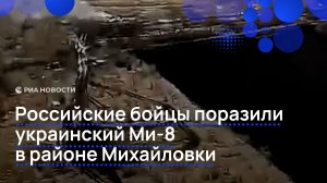 Российские бойцы поразили украинский Ми-8 в районе Михайловки