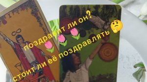 расклад таро 🔮 Поздравит ли он меня с праздником (8 марта 🌷🌷🌷), стоит ли её поздравлять 🤔
