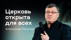 Александр Папулов: Церковь открыта для всех (7 марта 2026)