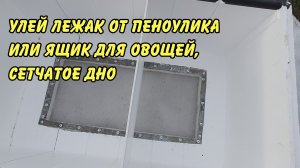 улей лежак от пеноулика или ящик для овощей, доробанываю под свои требования, сетчато иооогмииол