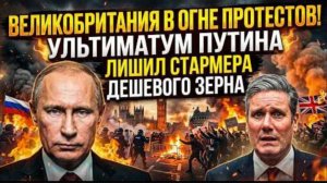 ВЕЛИКОБРИТАНИЯ В ОГНЕ ПРОТЕСТОВ! Ультиматум Путина лишил Стармера дешевого зерна.