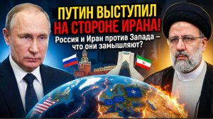 ПУТИН ВЫСТУПИЛ НА СТОРОНЕ ИРАНА!Россия и Иран против Запада — что они замышляют