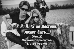 К Н. И. (Я не достоин, может быть...) (Ver.2) Михаил Лермонтов & Vibe Poems