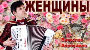 🌸ЖЕНЩИНЫ - поет Вячеслав Абросимов