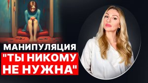 🔺Манипуляция "Ты никому не нужна"🔻