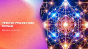 Новости из потока. Управление кристаллическими решетками | Ченнелинг Numerorum