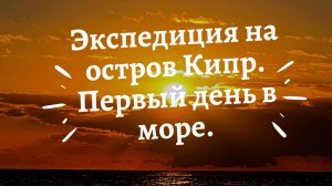 Экспедиция на остров Кипр. Первый день в море.