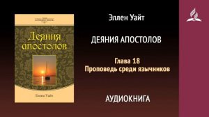 Глава 18. Проповедь среди язычников. Деяния святых апостолов | Эллен Уайт | Аудиокнига | Адвентисты