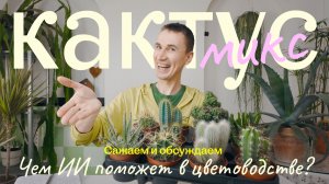 Чем ИИ поможет в цветоводстве? Весенний зелёный зуд: мои новинки кактус-микс. Сажаем и обсуждаем.