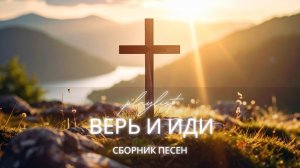 ВЕРЬ И ИДИ | Христианские песни о вере, тишине и духовной силе (Сборник 2026)