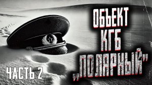 Объект КГБ "Полярный" Часть 2. Страшные истории на ночь. Мистика. Страшилки на ночь.