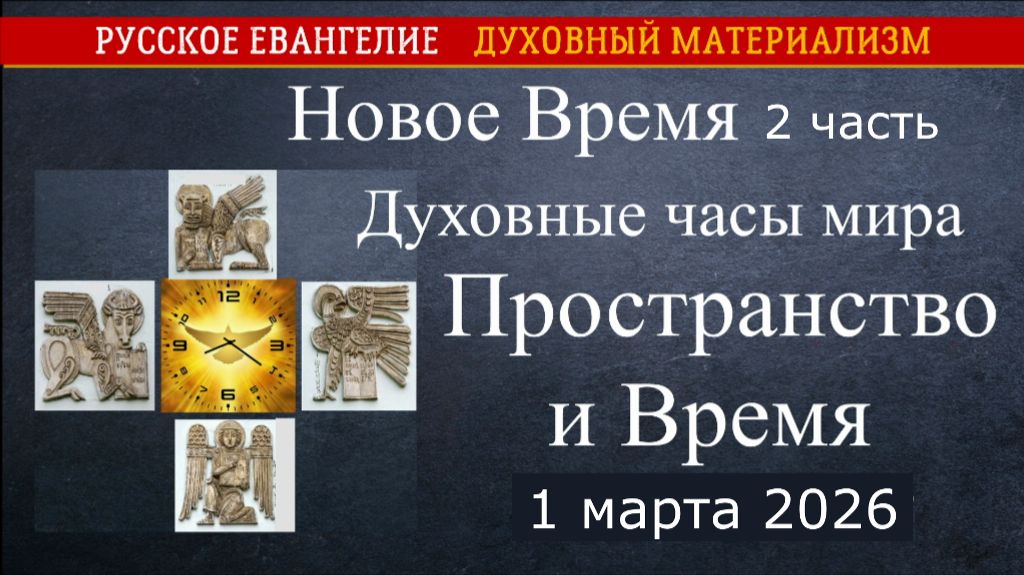 Новое Время. Духовные часы мира. Пространство и время. 2 часть 1 марта 2026