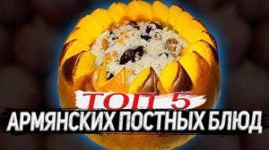 5 ПОСТНЫХ БЛЮД | что готовят армяне в Великий пост