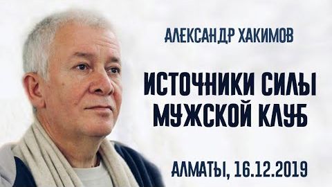 ИСТОЧНИКИ СИЛЫ (Мужской клуб) Александр Хакимов. Алматы [16.12.2019]
