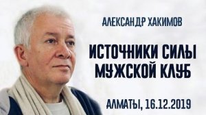 ИСТОЧНИКИ СИЛЫ (Мужской клуб) Александр Хакимов. Алматы [16.12.2019]
