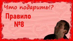 Что подарить!? ( Правило №8 )