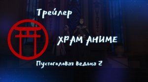 Трейлер аниме. Пустоголовая ведьма 2. [2024]