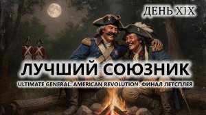 🔥ЛУЧШИЙ СОЮЗНИК I №19 | Ultimate General: American Revolution. ФИНАЛ ЛЕТСПЛЕЯ