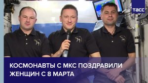 Космонавты с МКС поздравили женщин с 8 Марта