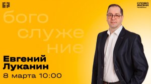 Воскресное богослужение / Евгений Луканин / 8 марта 2026