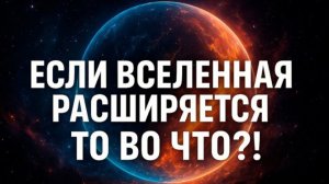 ВСЕЛЕННАЯ РАСШИРЯЕТСЯ… но куда? | Рассказ, от которого мурашки по коже