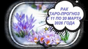 РАК ТАРО-ПРОГНОЗЫ С 11 ПО 20 МАРТА 2026 ГОДА
