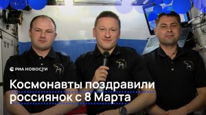 Космонавты поздравили россиянок с 8 Марта