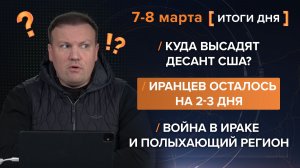 Куда высадят десант? Иранцев осталось на 2-3 дня. Война в Ираке и полыхающий регион— итоги 7-8 марта